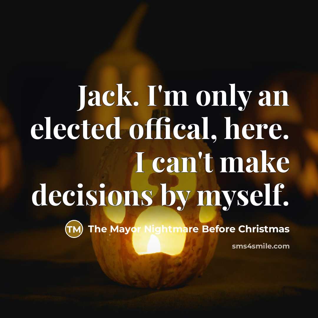 “Jack. I'm only an elected offical, here. I can't make decisions by myself.” quote by The Mayor Nightmare Before Christmas
