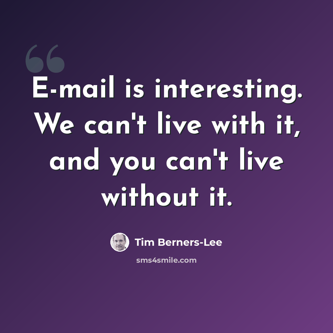 “E-mail is interesting. We can't live with it, and you can't live without it.” quote by Tim Berners-Lee