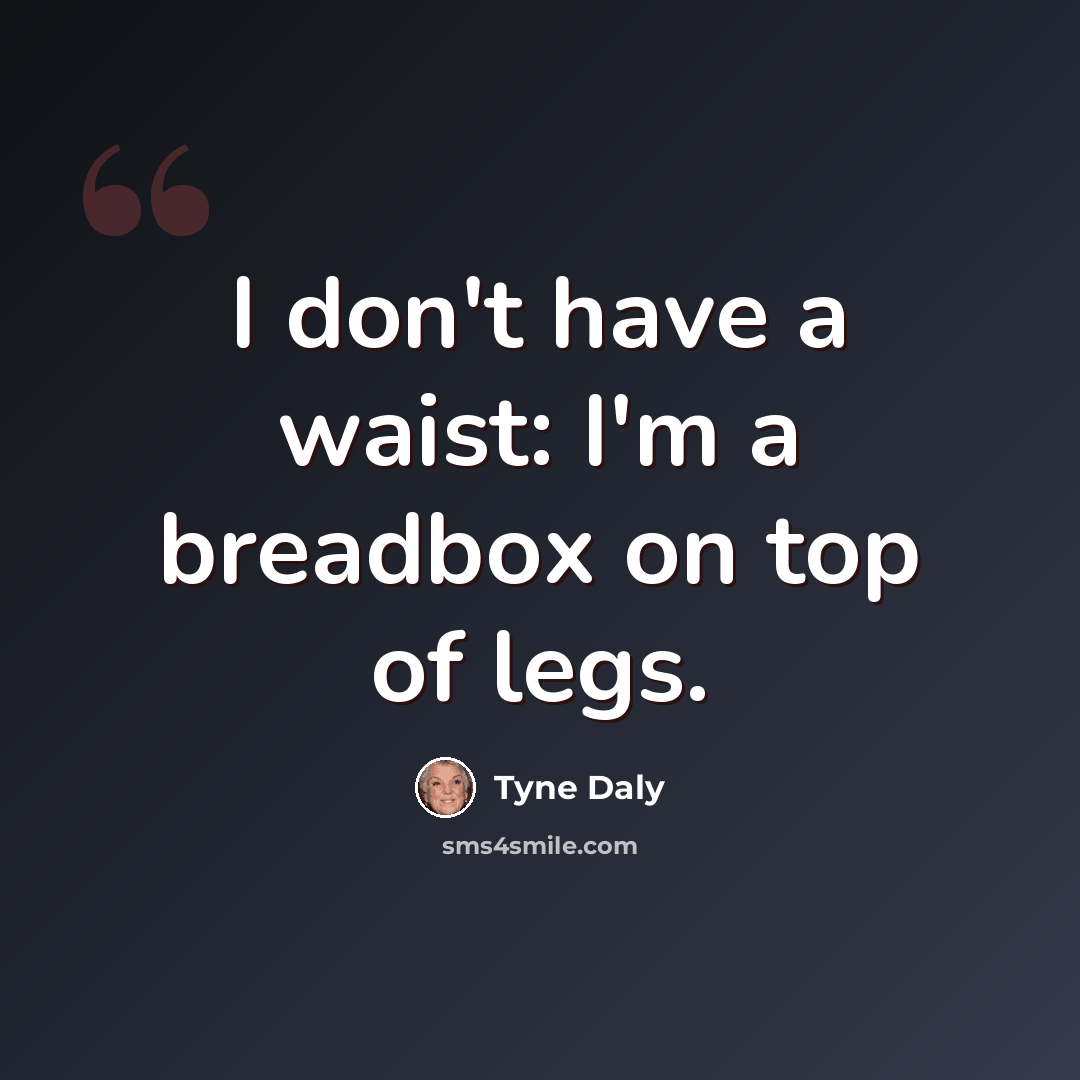 “I don't have a waist: I'm a breadbox on top of legs.” quote by Tyne Daly