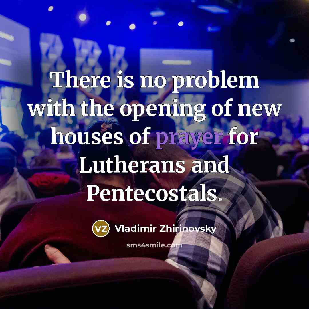 “There is no problem with the opening of new houses of prayer for Lutherans and Pentecostals.” quote by Vladimir Zhirinovsky