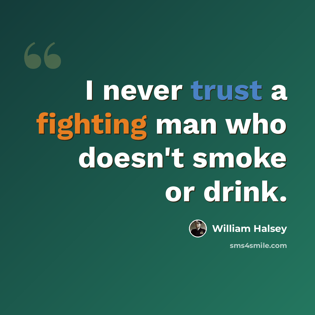 “I never trust a fighting man who doesn't smoke or drink.” quote by William Halsey