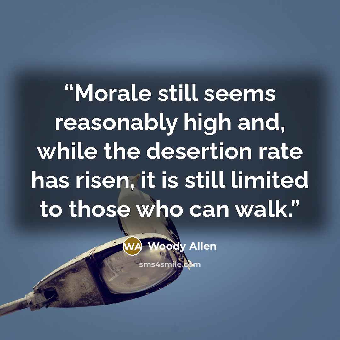 “Morale still seems reasonably high and, while the desertion rate has risen, it is still limited to those who can walk.” quote by Woody Allen