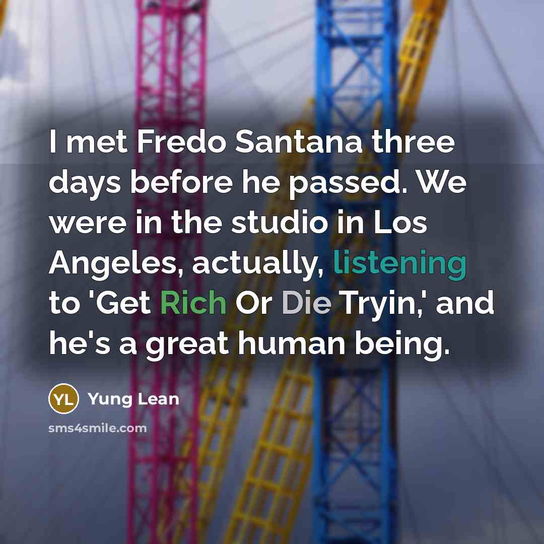 “I met Fredo Santana three days before he passed. We were in the studio in Los Angeles, actually, listening to 'Get Rich Or Die Tryin,' and he's a great human being.” quote by Yung Lean