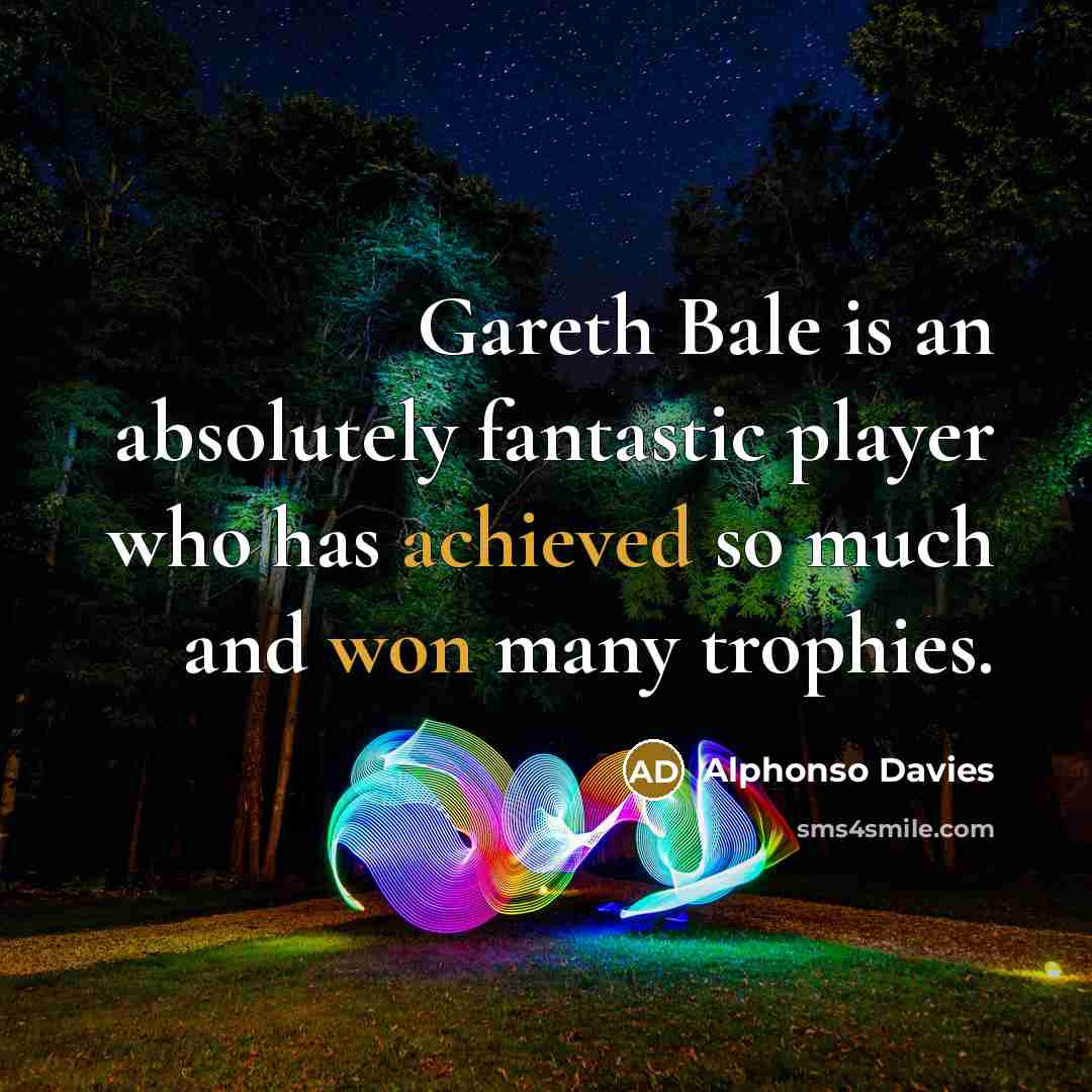 “Gareth Bale is an absolutely fantastic player who has achieved so much and won many trophies.” quote by Alphonso Davies