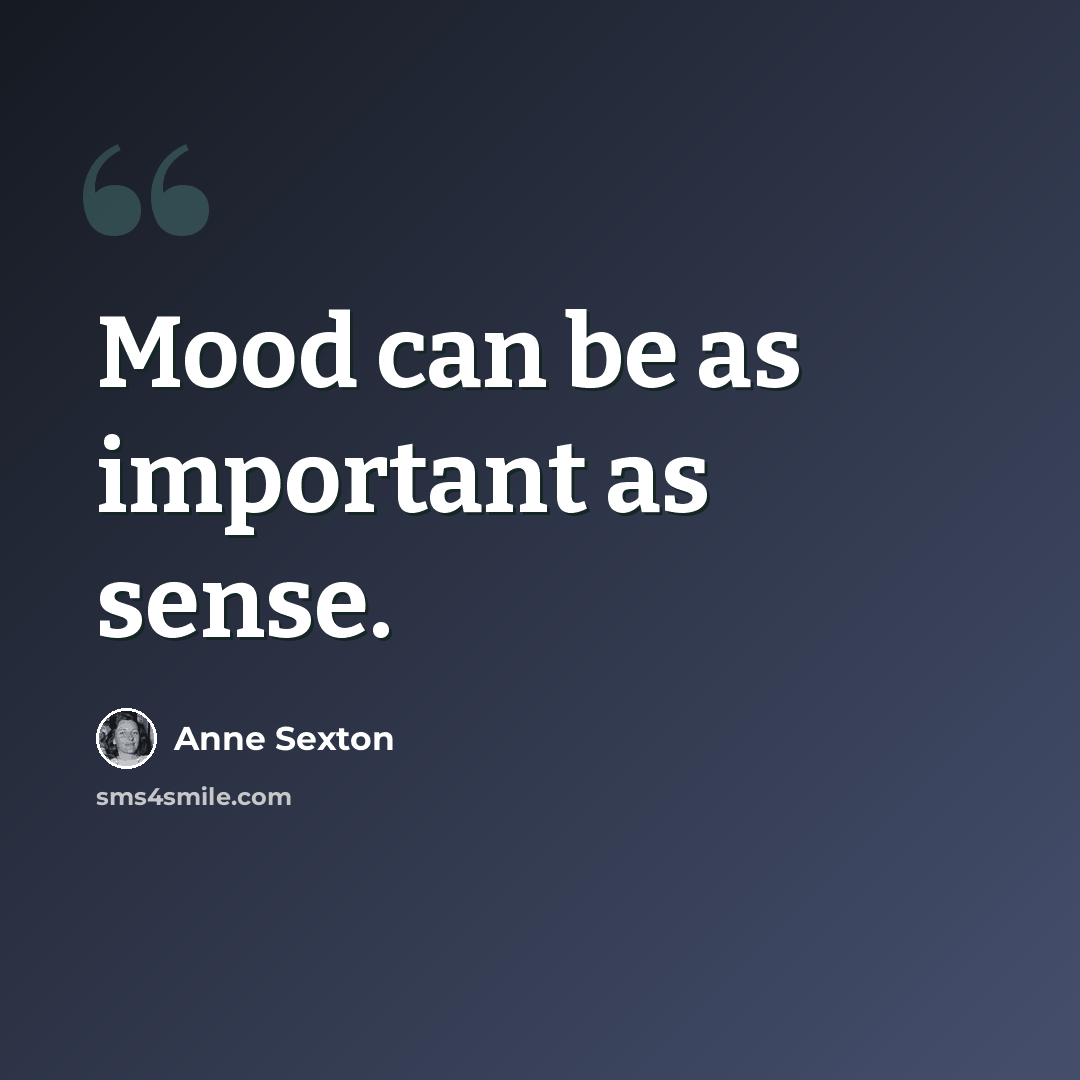 “Mood can be as important as sense.” quote by Anne Sexton