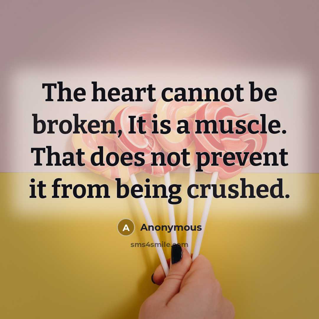 “The heart cannot be broken, It is a muscle. That does not prevent it from being crushed.” quote by Anonymous