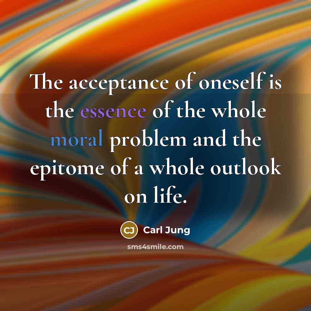 “The acceptance of oneself is the essence of the whole moral problem and the epitome of a whole outlook on life.” quote by Carl Jung