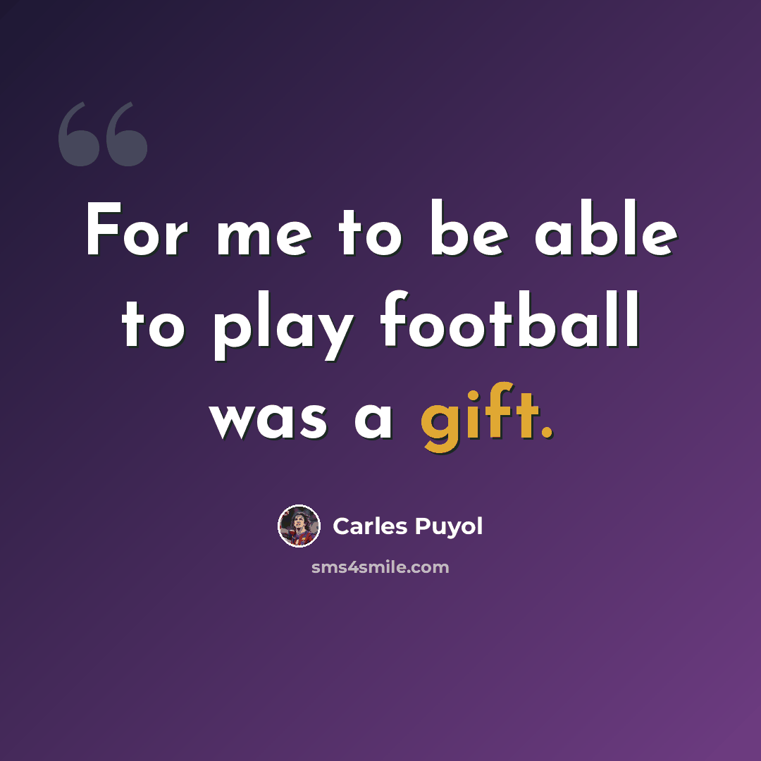 “For me to be able to play football was a gift.” quote by Carles Puyol