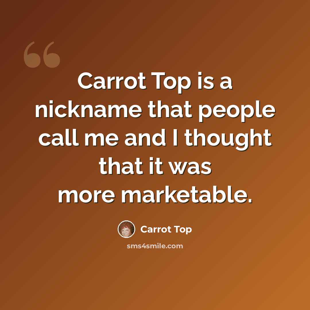 “Carrot Top is a nickname that people call me and I thought that it was more marketable.” quote by Carrot Top