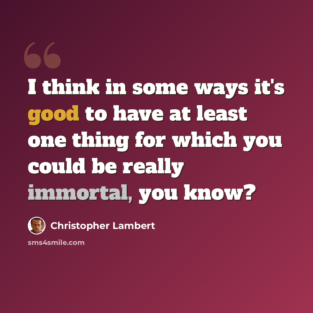 “I think in some ways it's good to have at least one thing for which you could be really immortal, you know?” quote by Christopher Lambert