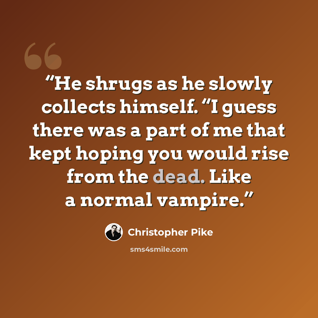 “He shrugs as he slowly collects himself. “I guess there was a part of me that kept hoping you would rise from the dead. Like a normal vampire.” quote by Christopher Pike