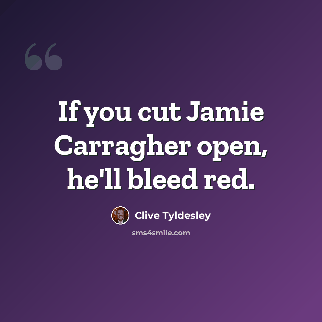 “If you cut Jamie Carragher open, he'll bleed red.” quote by Clive Tyldesley