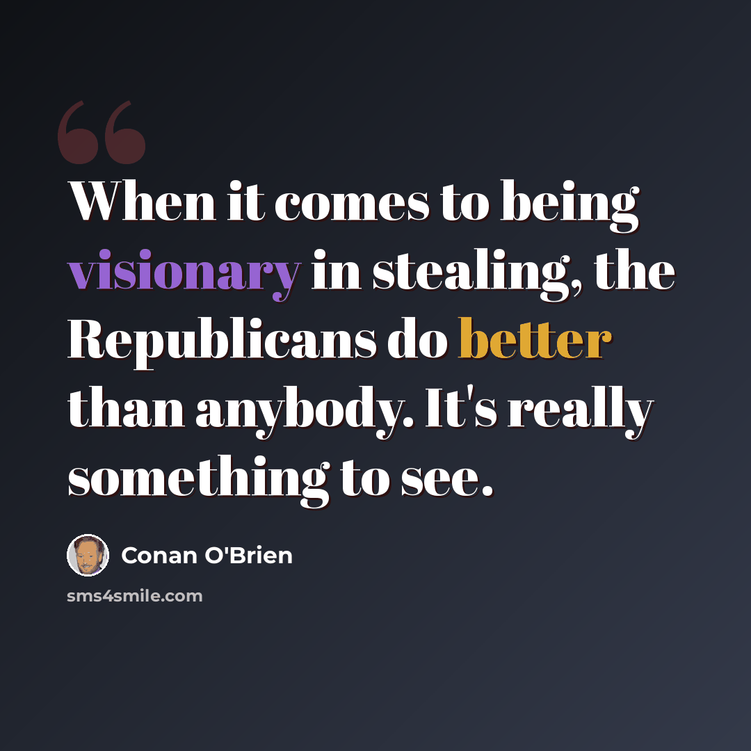 “When it comes to being visionary in stealing, the Republicans do better than anybody. It's really something to see.” quote by Conan O'Brien