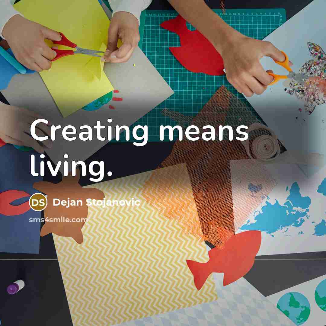 “Creating means living.” quote by Dejan Stojanovic