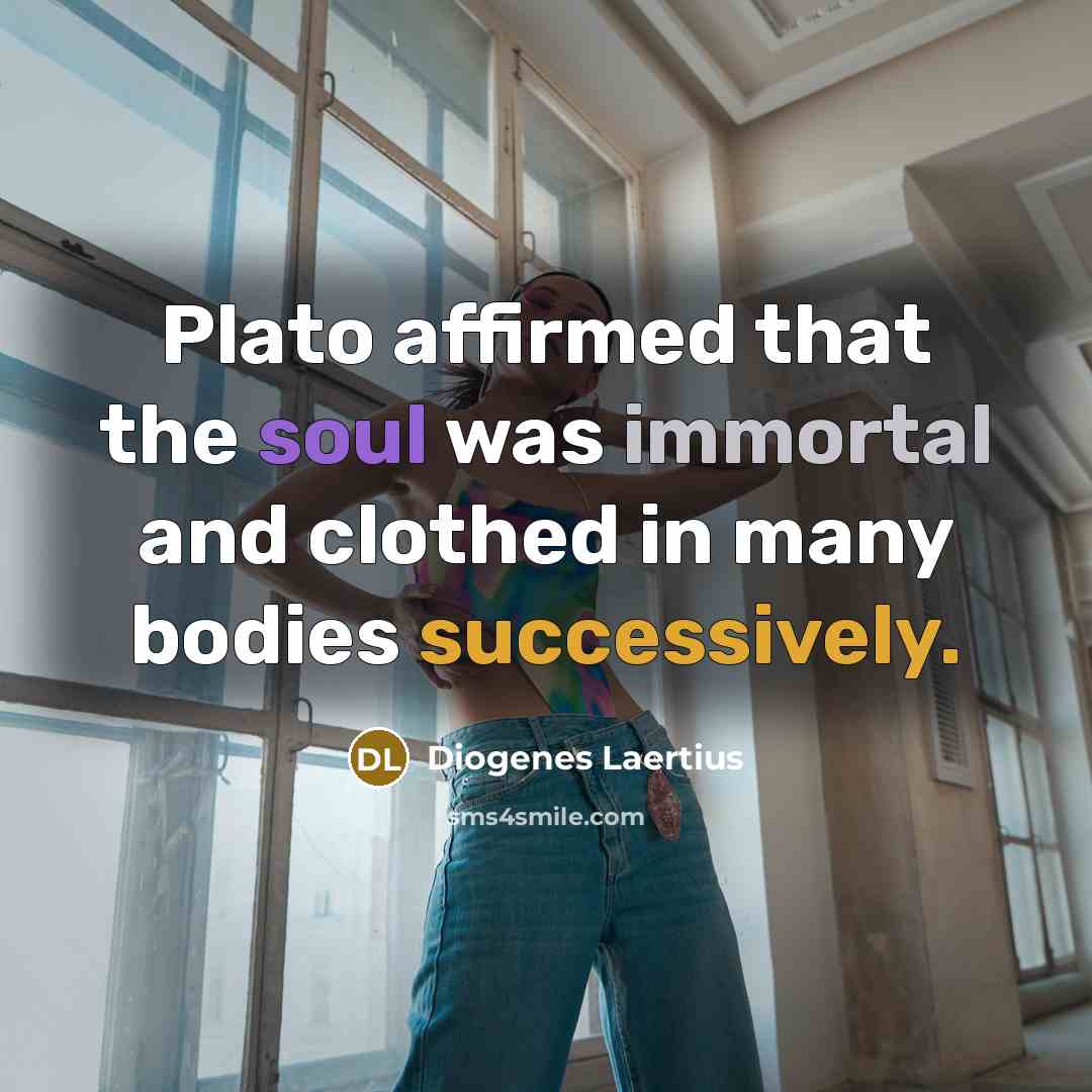 “Plato affirmed that the soul was immortal and clothed in many bodies successively.” quote by Diogenes Laertius