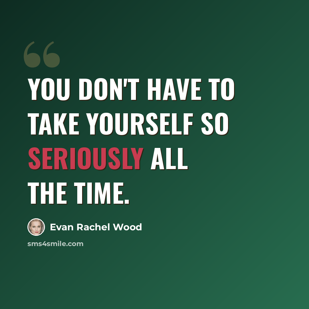 “You don't have to take yourself so seriously all the time.” quote by Evan Rachel Wood