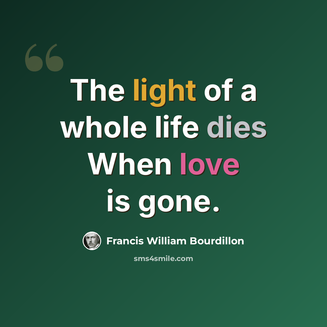 “The light of a whole life dies When love is gone.” quote by Francis William Bourdillon