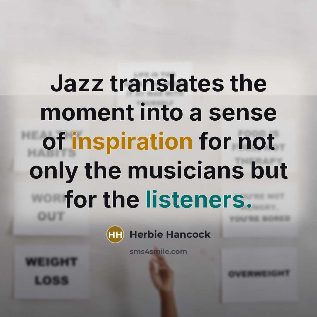 “Jazz translates the moment into a sense of inspiration for not only the musicians but for the listeners.” quote by Herbie Hancock