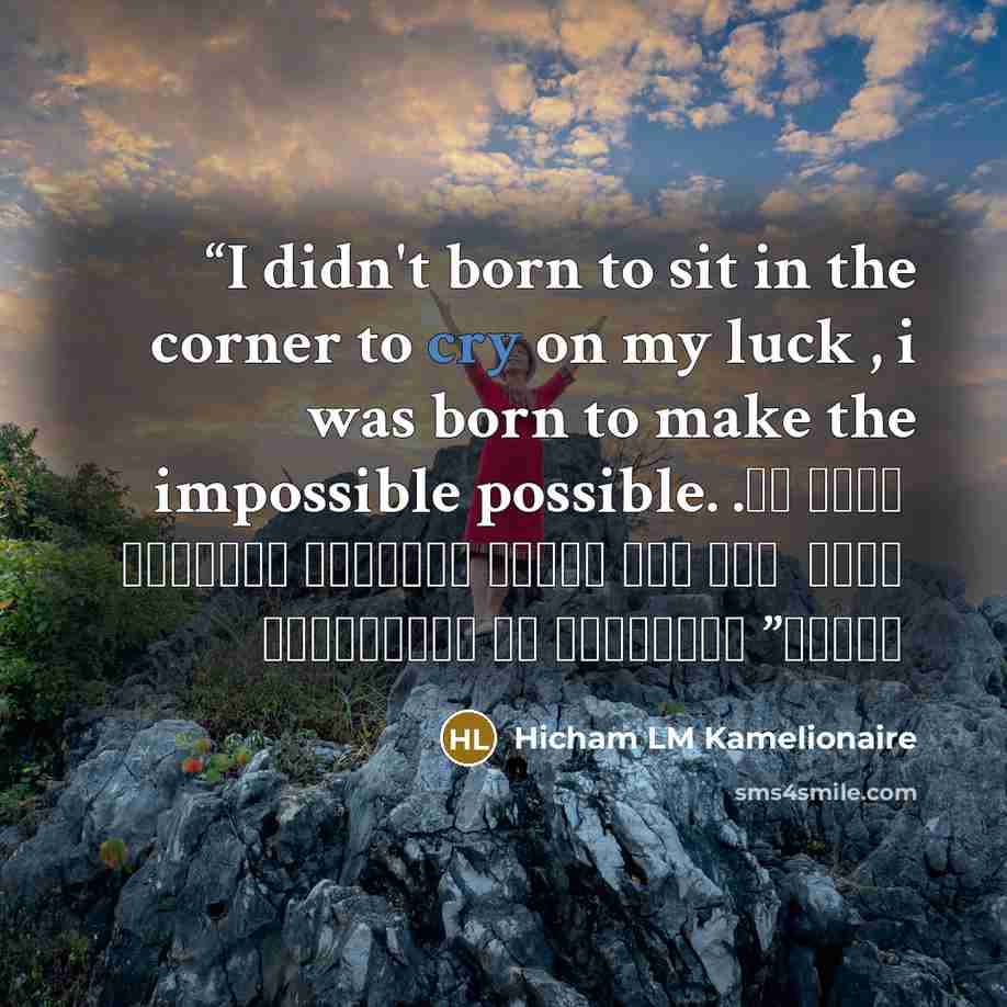 “I didn't born to sit in the corner to cry on my luck , i was born to make the impossible possible. . لم أولد لأجلس في الزاوية وأبكي على حظي ، لقد ولدت لأجعل من المستحيل ممكنا” quote by Hicham LM Kamelionaire