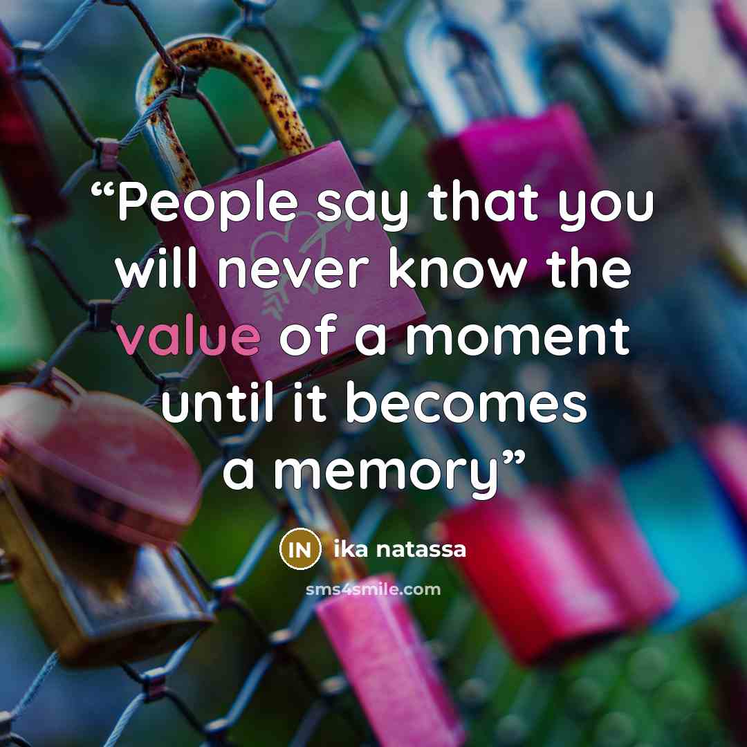 “People say that you will never know the value of a moment until it becomes a memory” quote by Ika Natassa