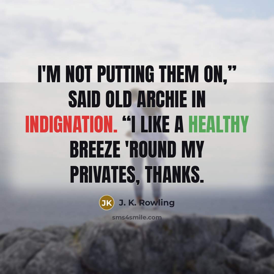 “I'm not putting them on,” said old Archie in indignation. “I like a healthy breeze 'round my privates, thanks.” quote by J. K. Rowling