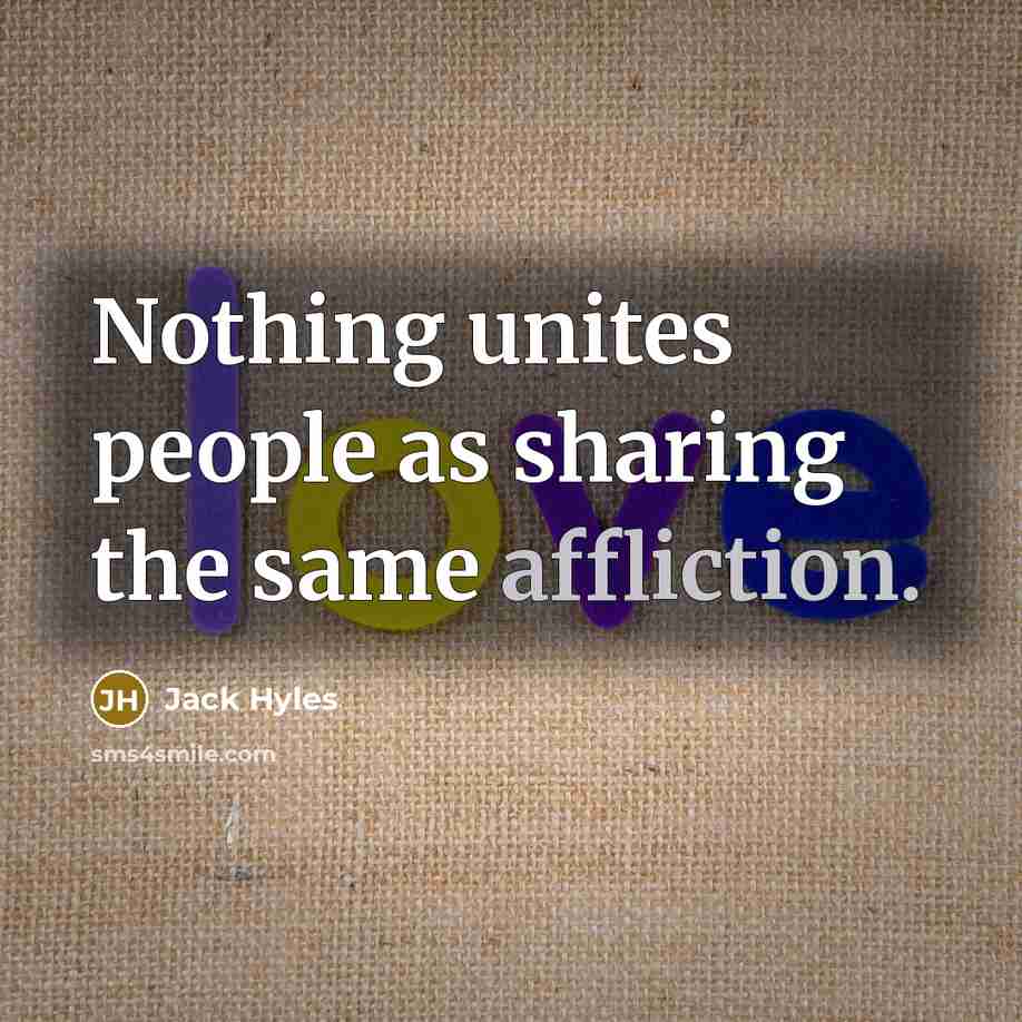 “Nothing unites people as sharing the same affliction.” quote by Jack Hyles