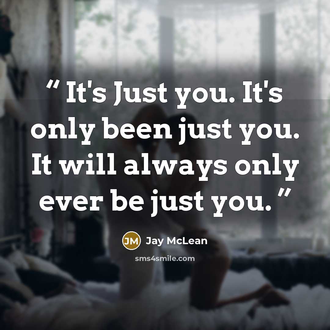 “It's Just you. It's only been just you. It will always only ever be just you.” quote by Jay McLean