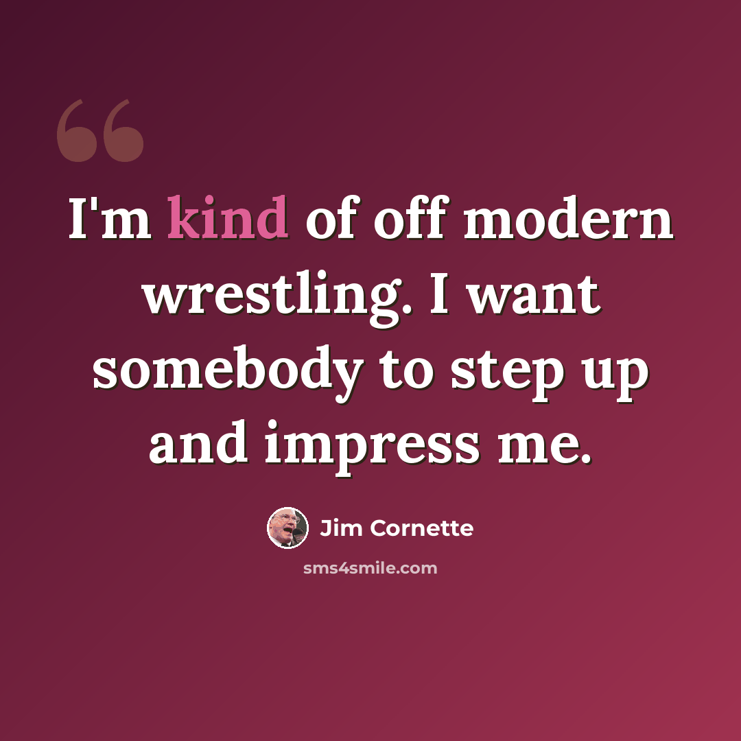 “I'm kind of off modern wrestling. I want somebody to step up and impress me.” quote by Jim Cornette