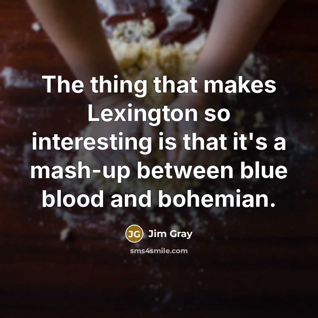“The thing that makes Lexington so interesting is that it's a mash-up between blue blood and bohemian.” quote by Jim Gray