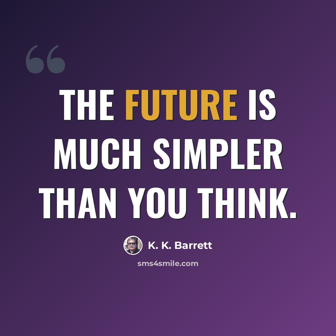 “The future is much simpler than you think.” quote by K. K. Barrett