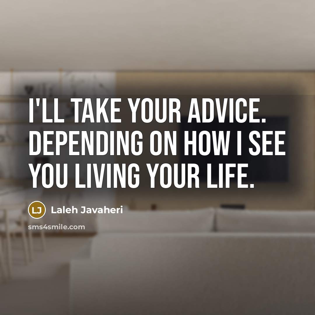 “I'll take your advice. Depending on how I see you living your life.” quote by Laleh Javaheri