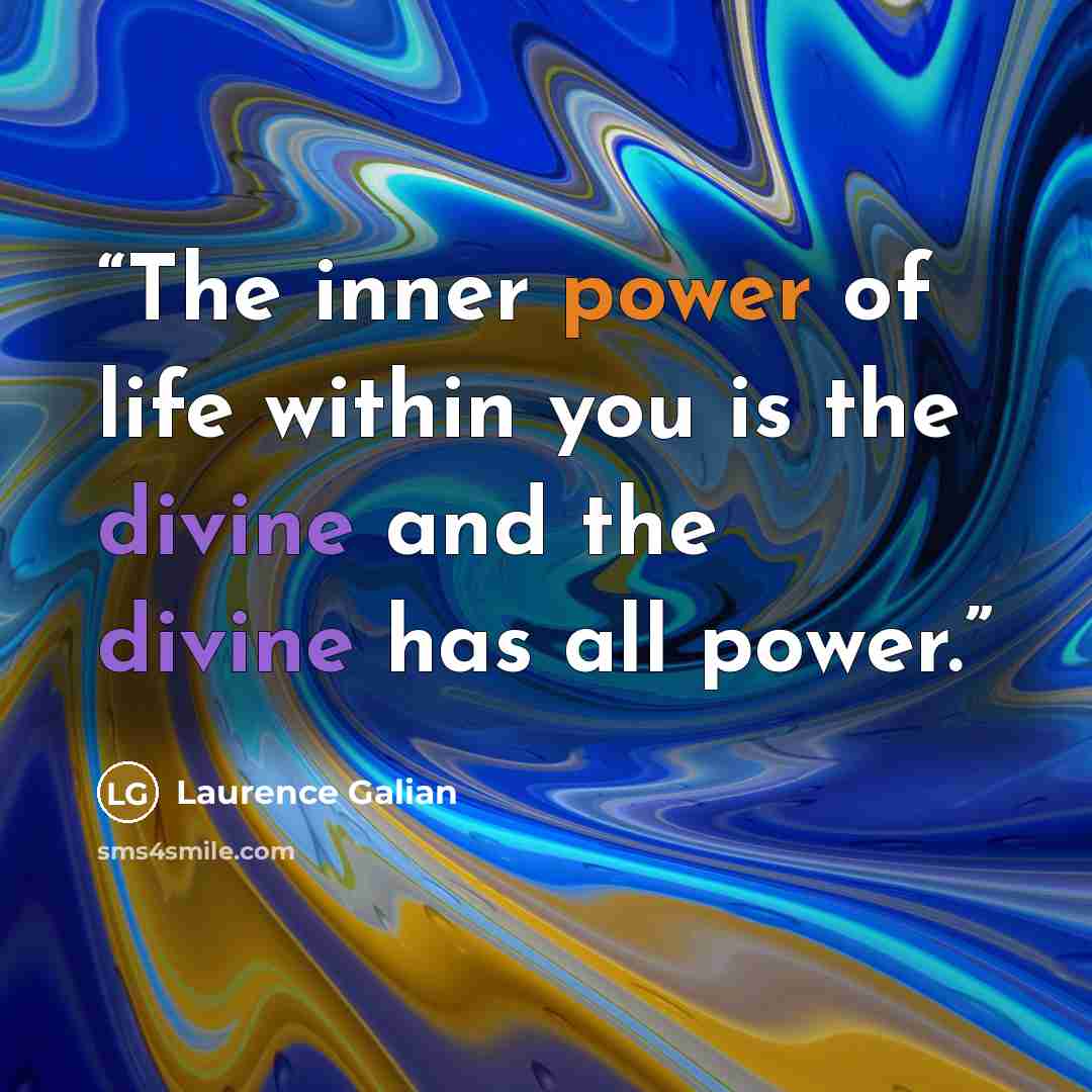 “The inner power of life within you is the divine and the divine has all power.” quote by Laurence Galian