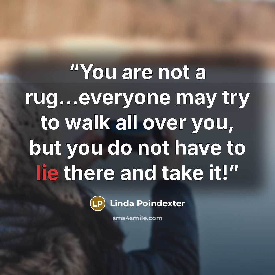 “You are not a rug…everyone may try to walk all over you, but you do not have to lie there and take it!” quote by Linda Poindexter