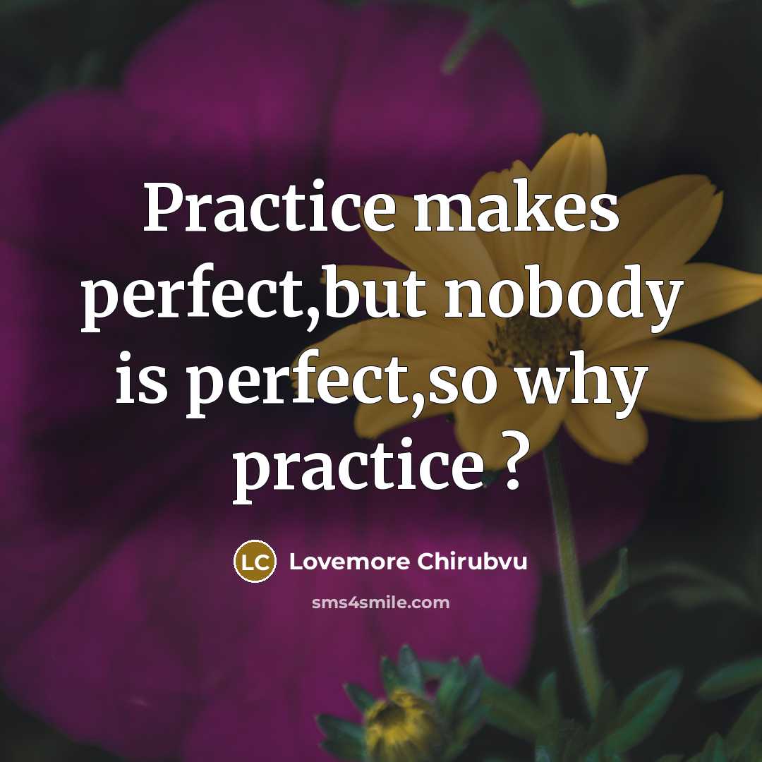 “Practice makes perfect,but nobody is perfect,so why practice ?” quote by Lovemore Chirubvu