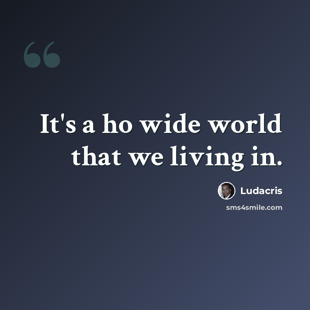 “It's a ho wide world that we living in.” quote by Ludacris