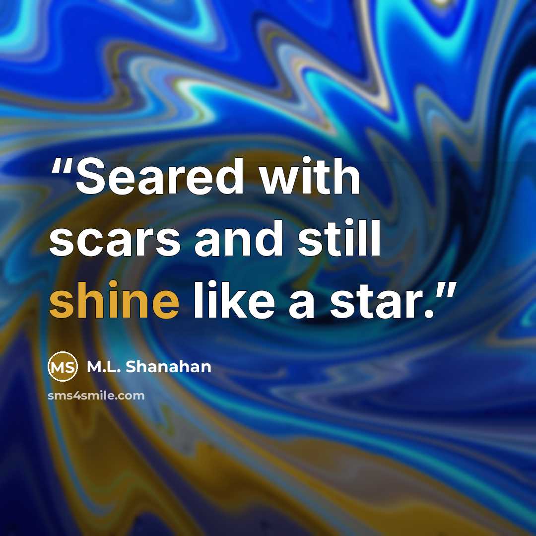 “Seared with scars and still shine like a star.” quote by M.L. Shanahan
