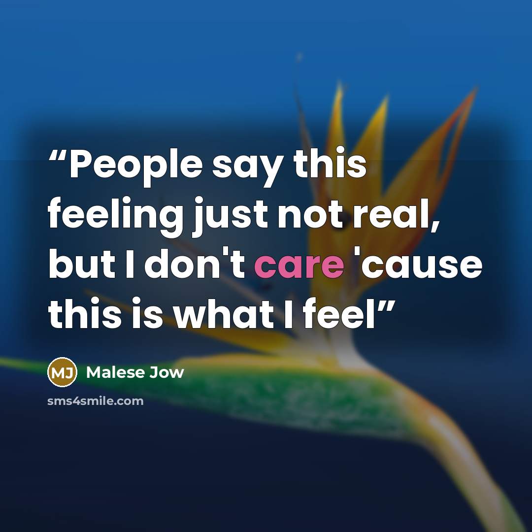 “People say this feeling just not real, but I don't care 'cause this is what I feel” quote by Malese Jow