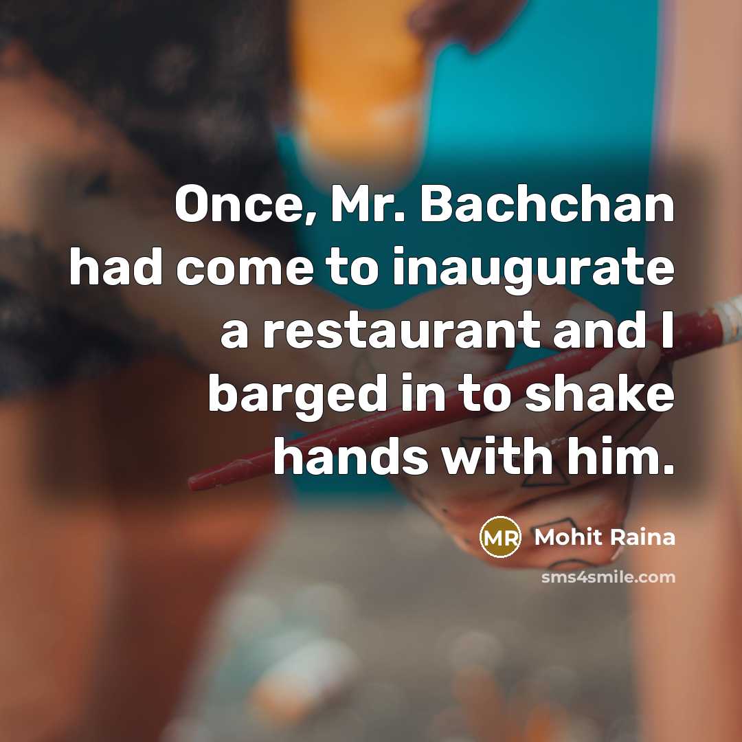 “Once, Mr. Bachchan had come to inaugurate a restaurant and I barged in to shake hands with him.” quote by Mohit Raina