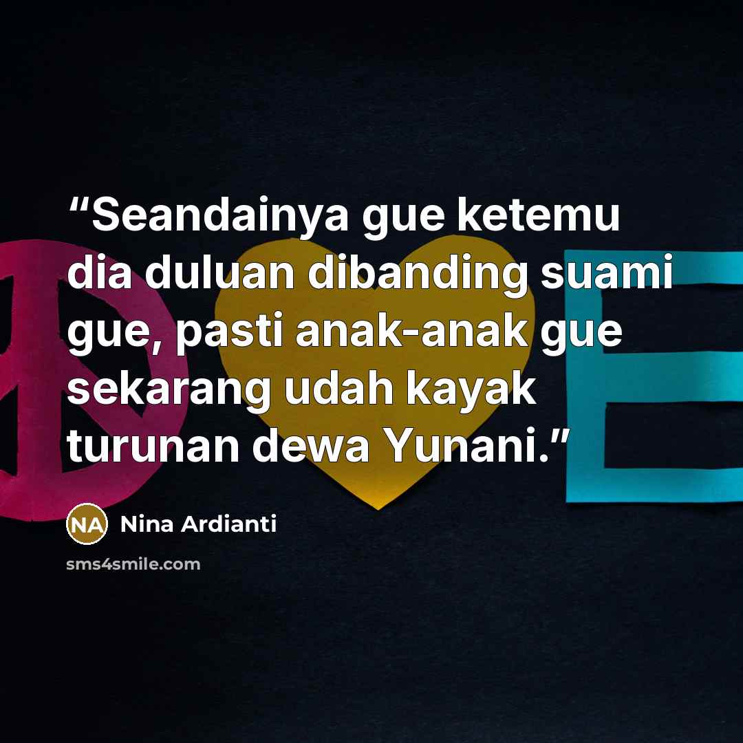 “Seandainya gue ketemu dia duluan dibanding suami gue, pasti anak-anak gue sekarang udah kayak turunan dewa Yunani.” quote by Nina Ardianti