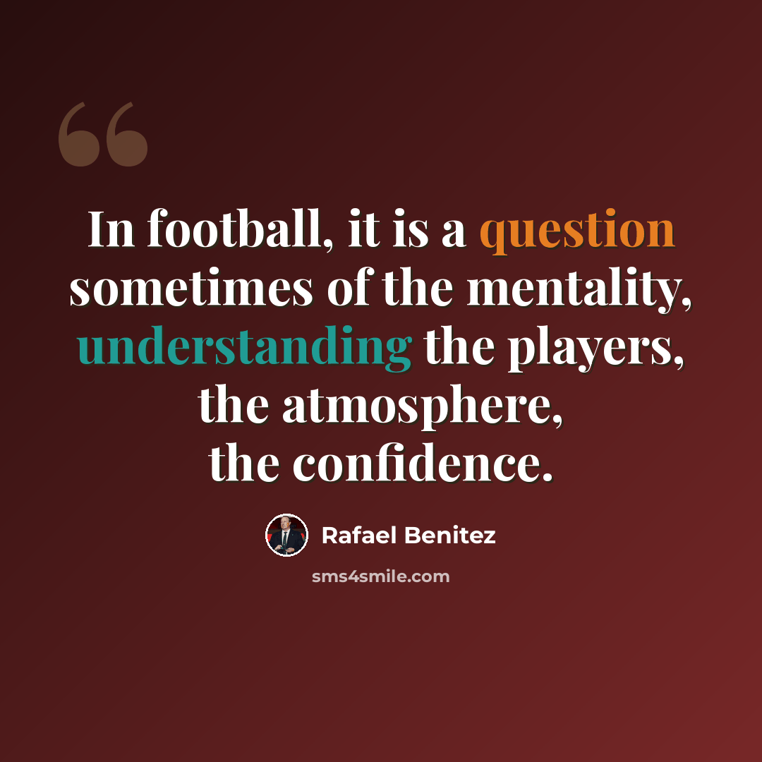 “In football, it is a question sometimes of the mentality, understanding the players, the atmosphere, the confidence.” quote by Rafael Benitez