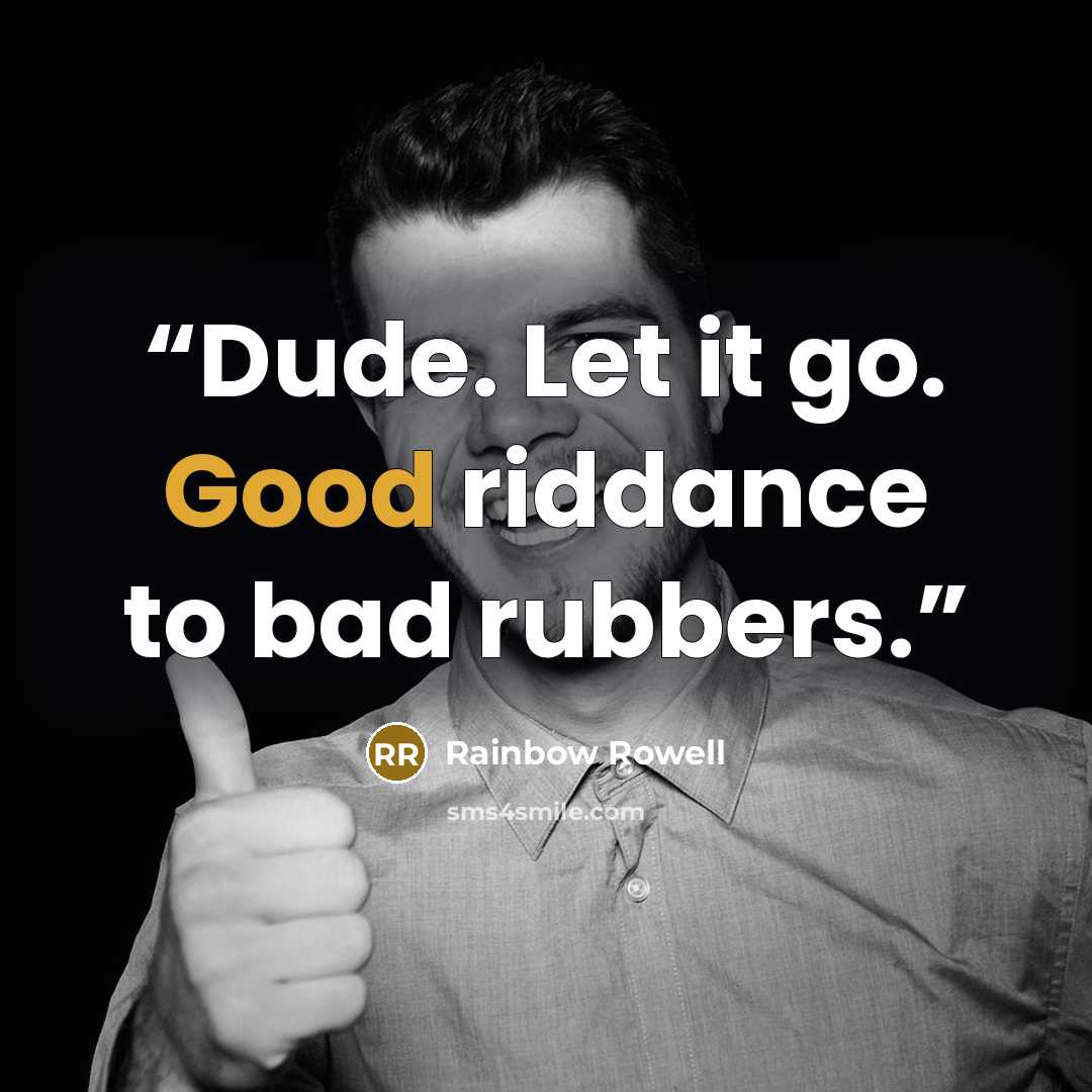 “Dude. Let it go. Good riddance to bad rubbers.” quote by Rainbow Rowell