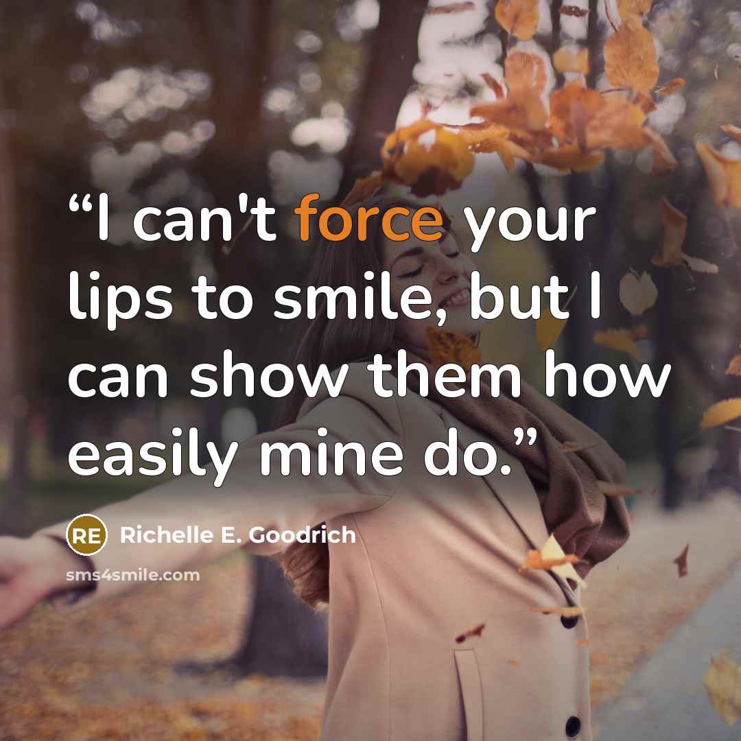 “I can't force your lips to smile, but I can show them how easily mine do.” quote by Richelle E. Goodrich