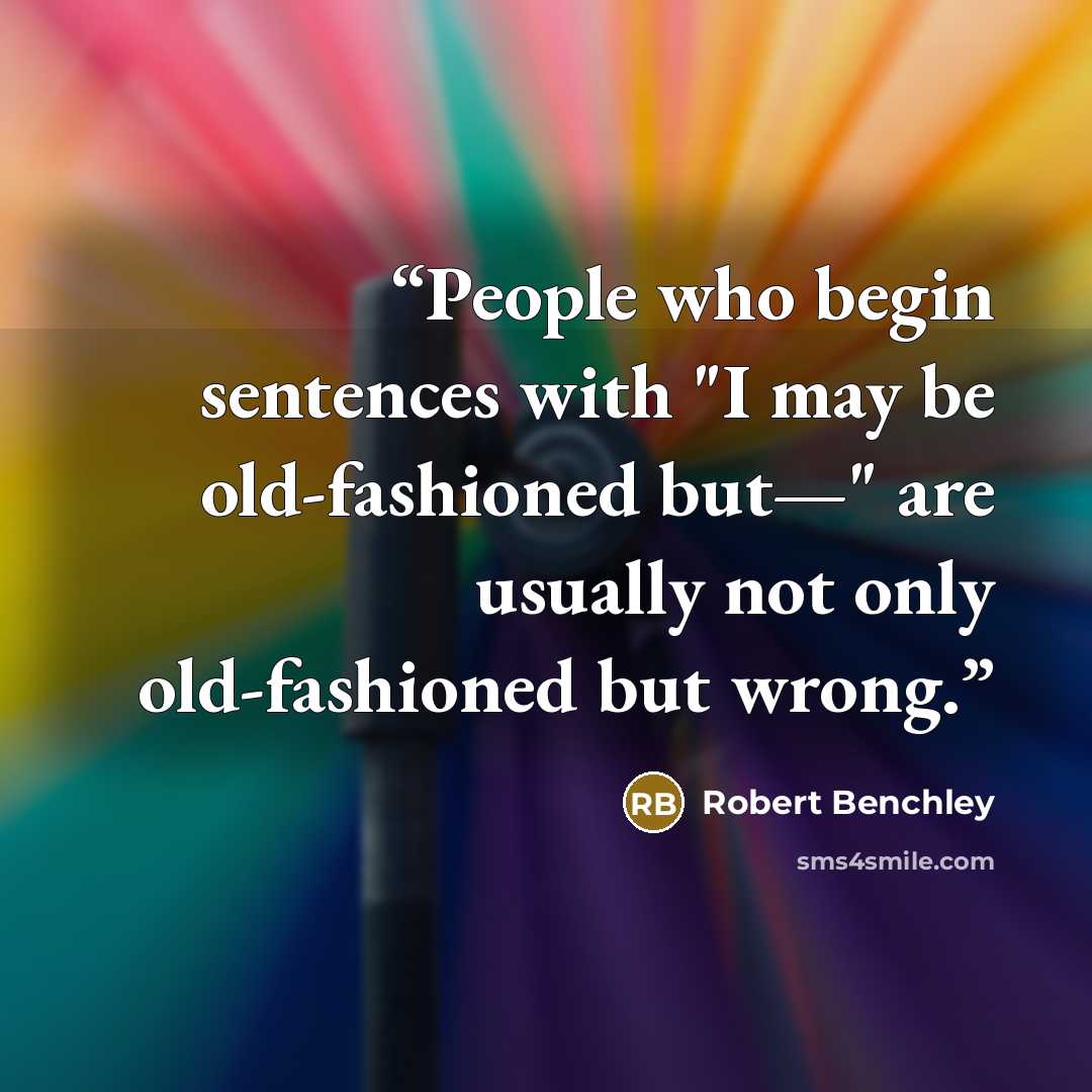 “People who begin sentences with "I may be old-fashioned but—" are usually not only old-fashioned but wrong.” quote by Robert Benchley