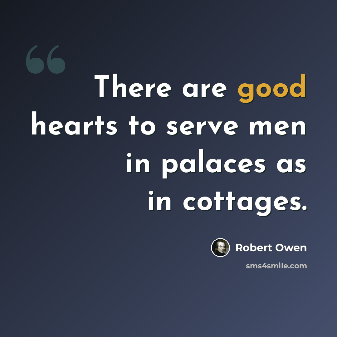“There are good hearts to serve men in palaces as in cottages.” quote by Robert Owen