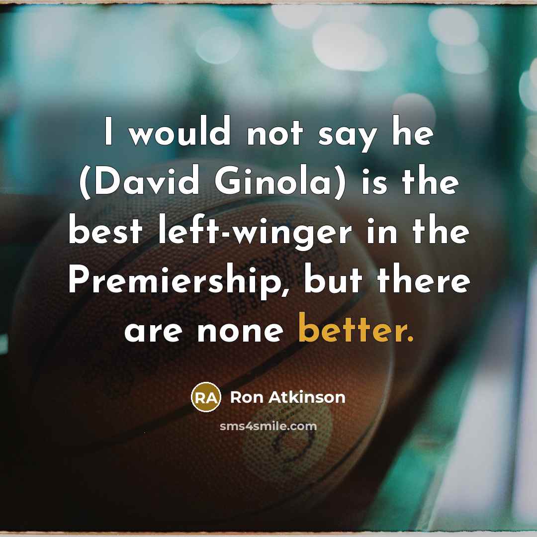 “I would not say he (David Ginola) is the best left-winger in the Premiership, but there are none better.” quote by Ron Atkinson