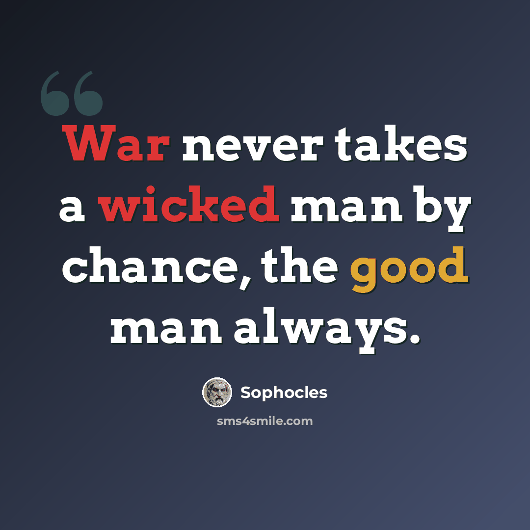 “War never takes a wicked man by chance, the good man always.” quote by Sophocles