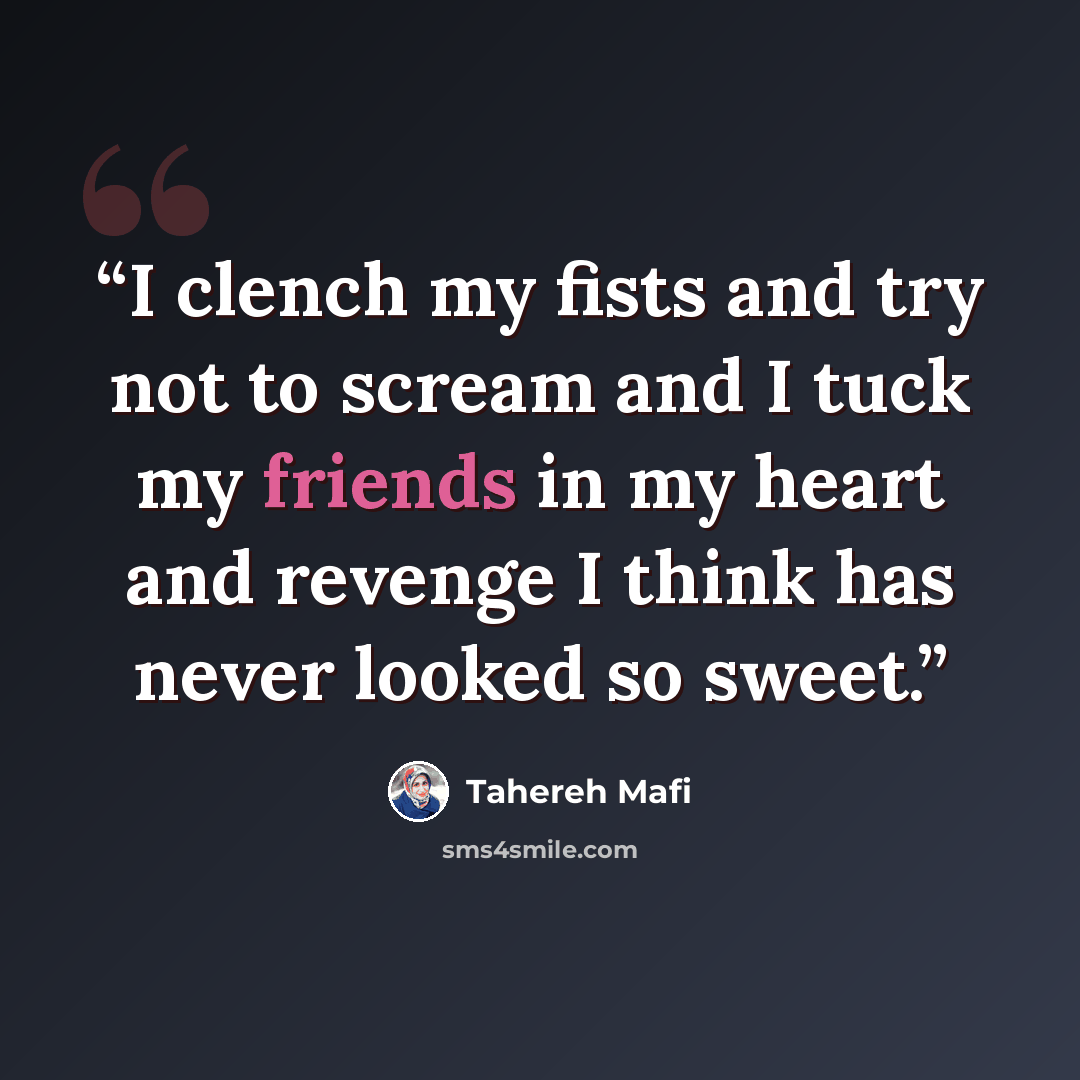 “I clench my fists and try not to scream and I tuck my friends in my heart and revenge I think has never looked so sweet.” quote by Tahereh Mafi