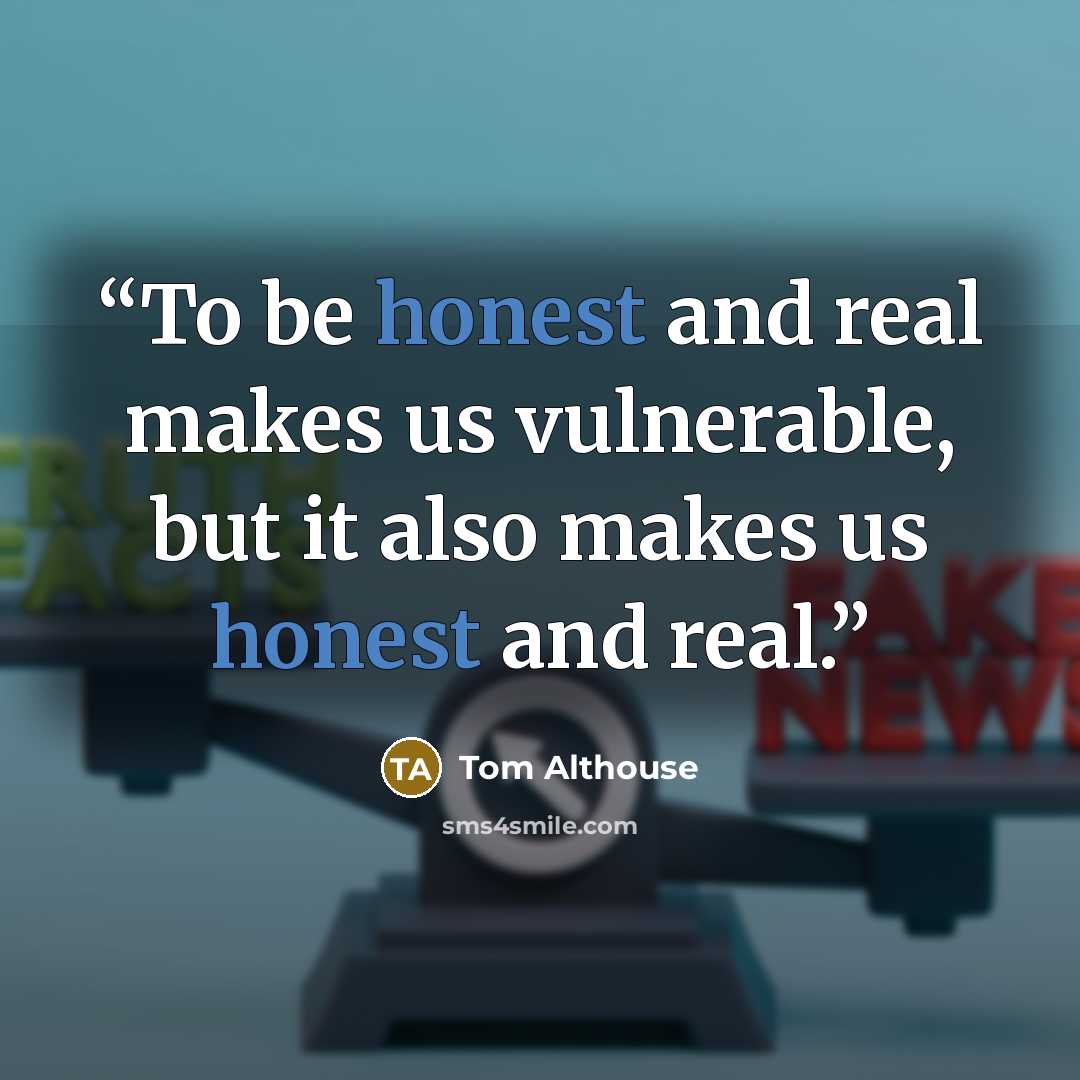 “To be honest and real makes us vulnerable, but it also makes us honest and real.” quote by Tom Althouse