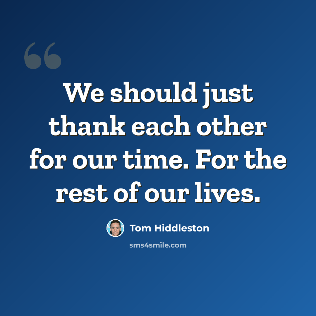“We should just thank each other for our time. For the rest of our lives.” quote by Tom Hiddleston