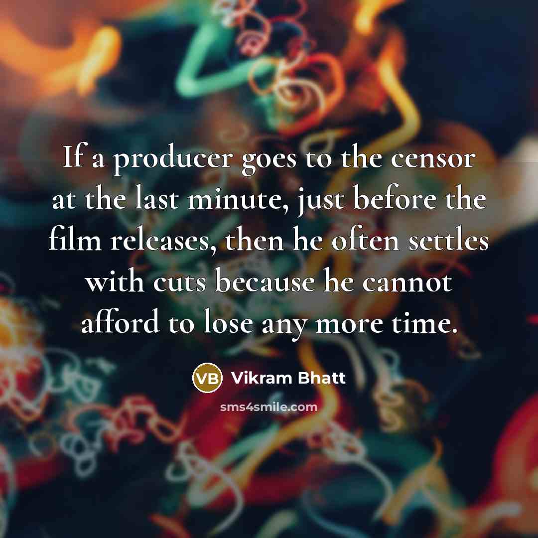 “If a producer goes to the censor at the last minute, just before the film releases, then he often settles with cuts because he cannot afford to lose any more time.” quote by Vikram Bhatt